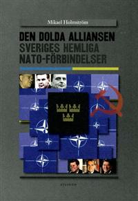 Mikael Holmström. Den dolda alliansen. Sveriges hemliga NATO-förbindelser