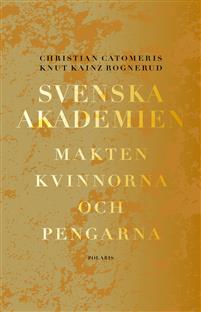 Christian Catomeris & Knut Kainz Rognerud. Svenska Akademien. Makten, kvinnorna och pengarna